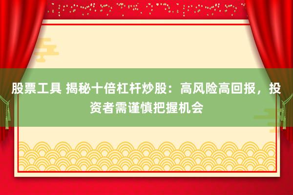 股票工具 揭秘十倍杠杆炒股：高风险高回报，投资者需谨慎把握机会
