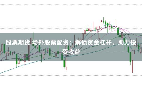 股票期货 场外股票配资：解锁资金杠杆，助力投资收益