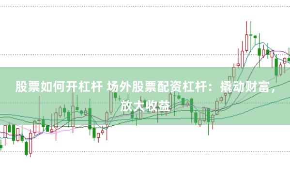 股票如何开杠杆 场外股票配资杠杆：撬动财富，放大收益