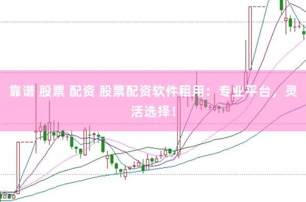 靠谱 股票 配资 股票配资软件租用：专业平台，灵活选择！