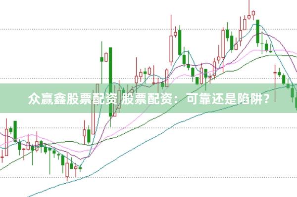 众赢鑫股票配资 股票配资：可靠还是陷阱？