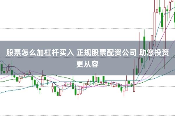 股票怎么加杠杆买入 正规股票配资公司 助您投资更从容