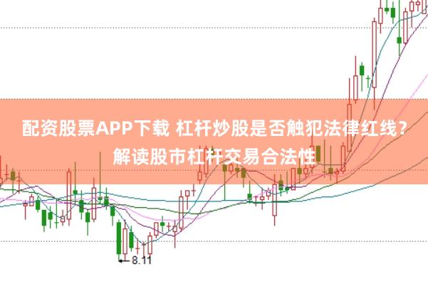 配资股票APP下载 杠杆炒股是否触犯法律红线？解读股市杠杆交易合法性