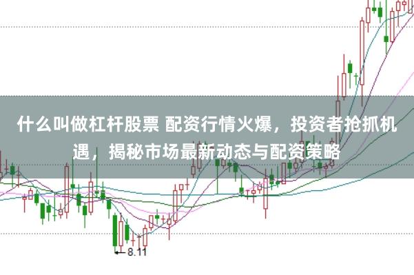 什么叫做杠杆股票 配资行情火爆，投资者抢抓机遇，揭秘市场最新动态与配资策略