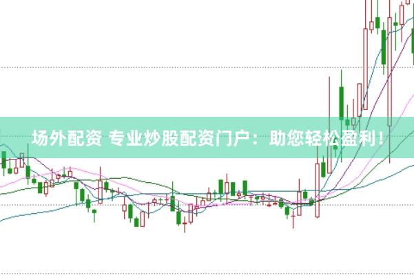 场外配资 专业炒股配资门户：助您轻松盈利！