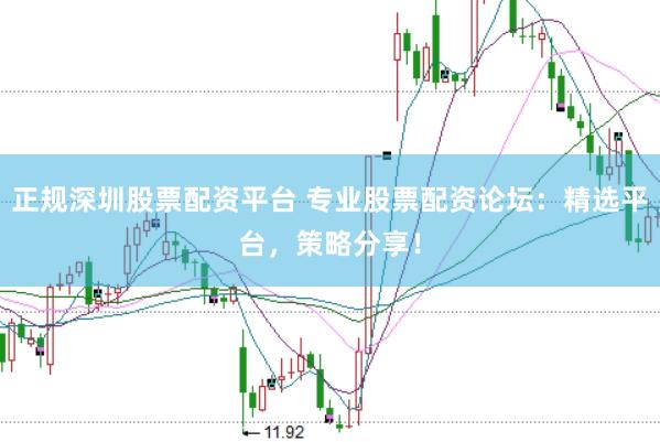 正规深圳股票配资平台 专业股票配资论坛：精选平台，策略分享！