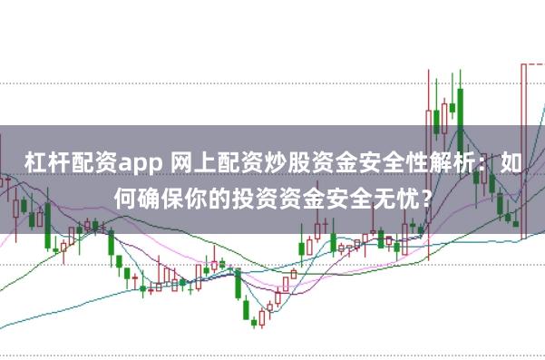 杠杆配资app 网上配资炒股资金安全性解析：如何确保你的投资资金安全无忧？
