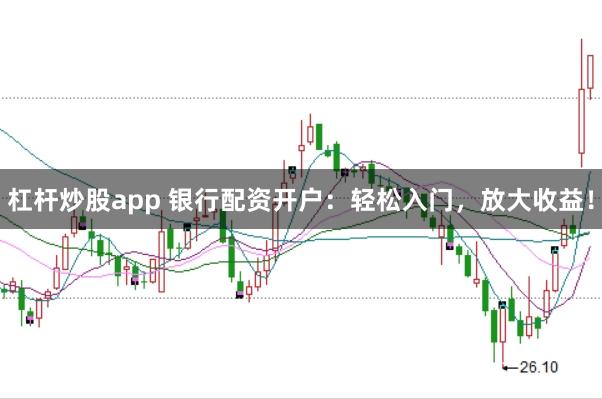 杠杆炒股app 银行配资开户：轻松入门，放大收益！