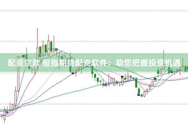配资贷款 股指期货配资软件：助您把握投资机遇