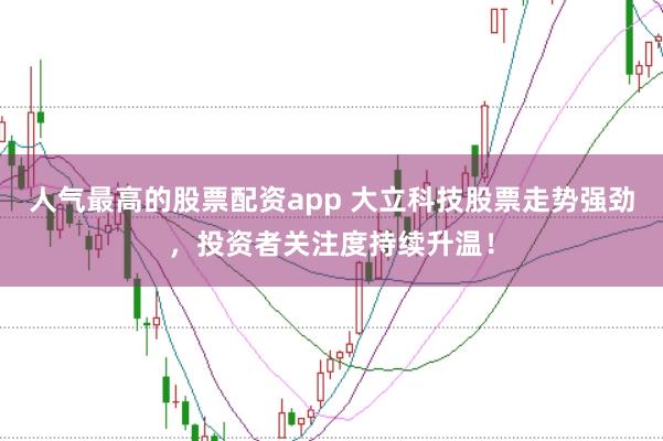 人气最高的股票配资app 大立科技股票走势强劲，投资者关注度持续升温！