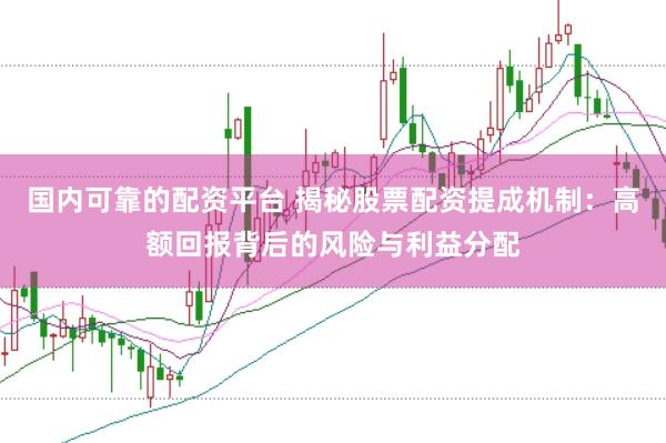 国内可靠的配资平台 揭秘股票配资提成机制：高额回报背后的风险与利益分配