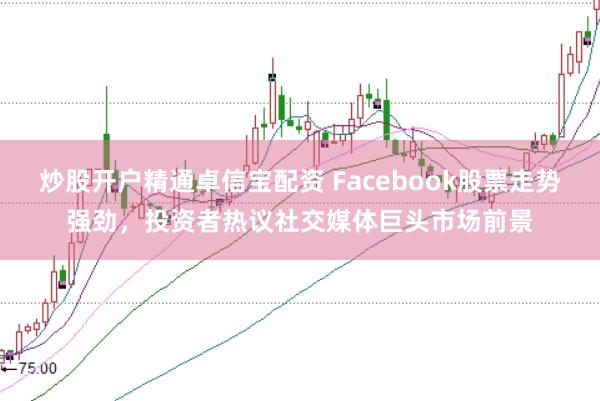 炒股开户精通卓信宝配资 Facebook股票走势强劲，投资者热议社交媒体巨头市场前景