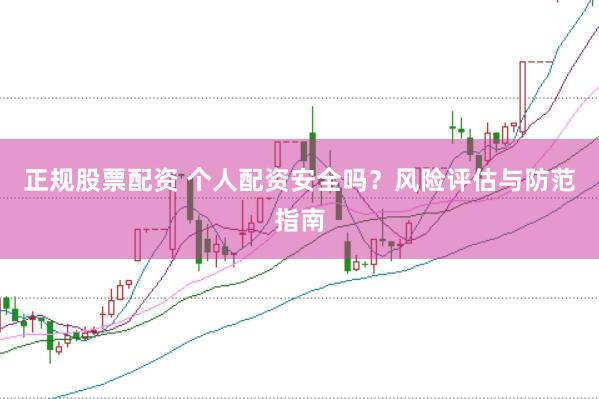 正规股票配资 个人配资安全吗？风险评估与防范指南