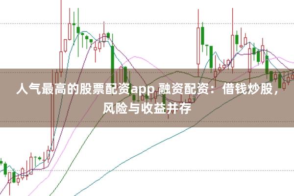 人气最高的股票配资app 融资配资：借钱炒股，风险与收益并存