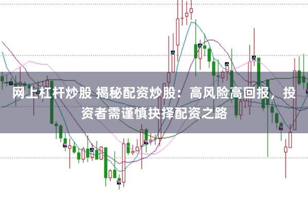 网上杠杆炒股 揭秘配资炒股：高风险高回报，投资者需谨慎抉择配资之路