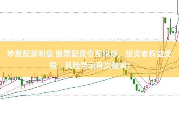 炒股配资利息 股票配资引发纠纷，投资者权益受损，风险警示再次敲响！