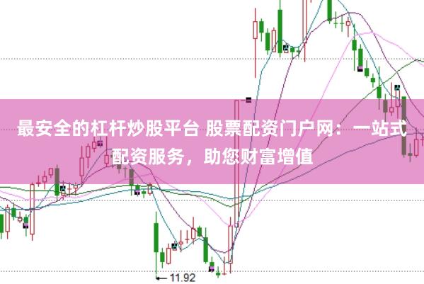 最安全的杠杆炒股平台 股票配资门户网：一站式配资服务，助您财富增值