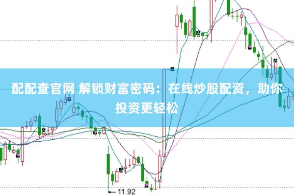 配配查官网 解锁财富密码：在线炒股配资，助你投资更轻松