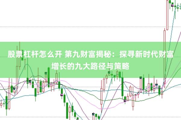 股票杠杆怎么开 第九财富揭秘：探寻新时代财富增长的九大路径与策略