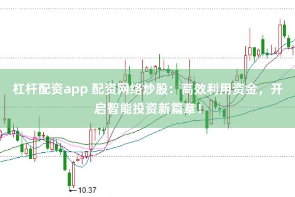杠杆配资app 配资网络炒股：高效利用资金，开启智能投资新篇章！