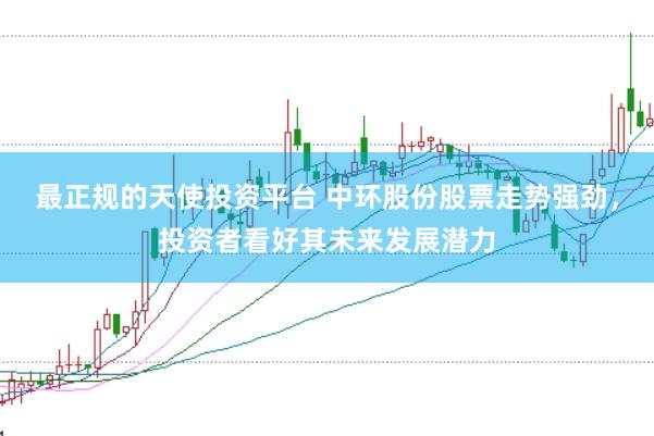 最正规的天使投资平台 中环股份股票走势强劲，投资者看好其未来发展潜力