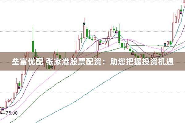 垒富优配 张家港股票配资：助您把握投资机遇