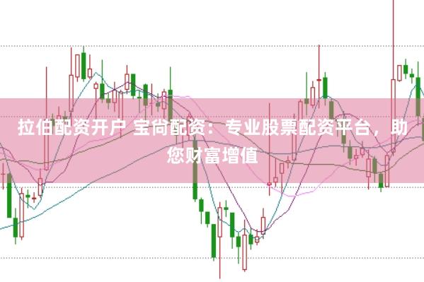 拉伯配资开户 宝尙配资：专业股票配资平台，助您财富增值