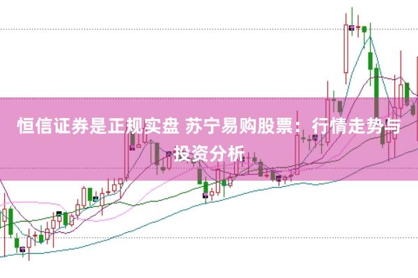 恒信证券是正规实盘 苏宁易购股票：行情走势与投资分析