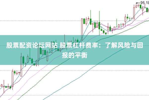 股票配资论坛网站 股票杠杆费率：了解风险与回报的平衡
