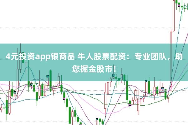 4元投资app银商品 牛人股票配资：专业团队，助您掘金股市！