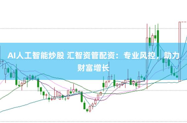 AI人工智能炒股 汇智资管配资：专业风控，助力财富增长