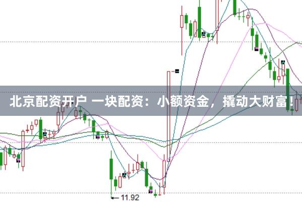 北京配资开户 一块配资：小额资金，撬动大财富！