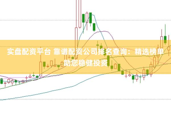 实盘配资平台 靠谱配资公司排名查询：精选榜单助您稳健投资