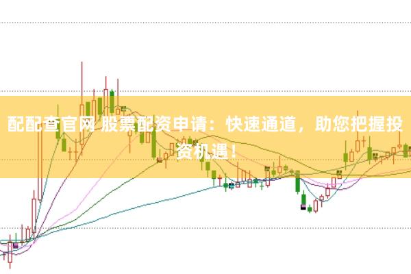 配配查官网 股票配资申请：快速通道，助您把握投资机遇！