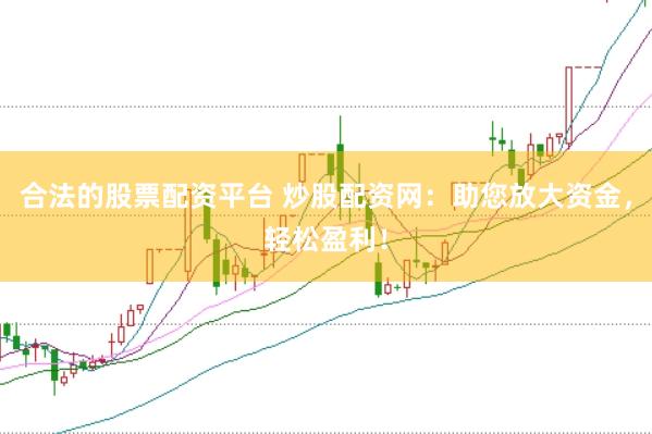 合法的股票配资平台 炒股配资网：助您放大资金，轻松盈利！