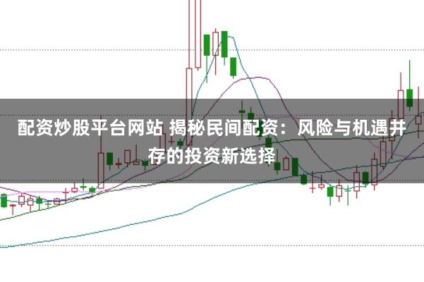 配资炒股平台网站 揭秘民间配资：风险与机遇并存的投资新选择