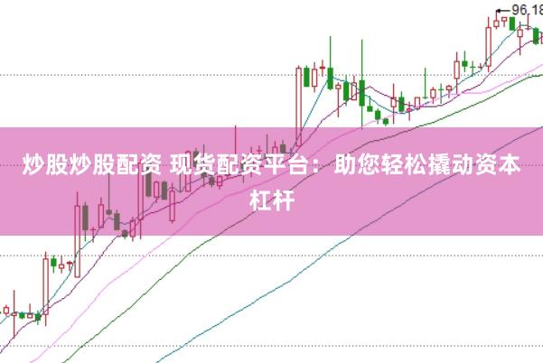 炒股炒股配资 现货配资平台：助您轻松撬动资本杠杆