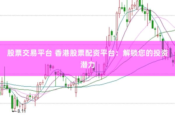 股票交易平台 香港股票配资平台：解锁您的投资潜力