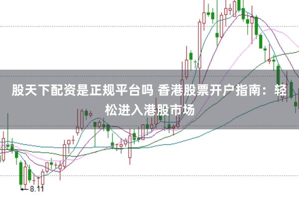 股天下配资是正规平台吗 香港股票开户指南：轻松进入港股市场