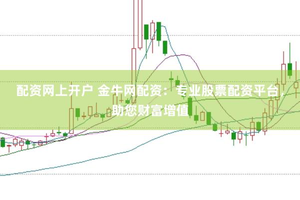 配资网上开户 金牛网配资：专业股票配资平台，助您财富增值