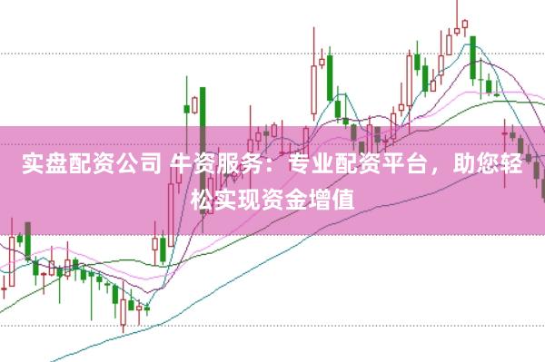 实盘配资公司 牛资服务：专业配资平台，助您轻松实现资金增值