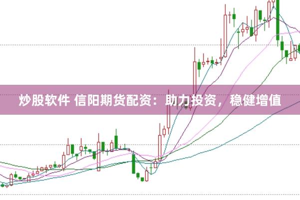 炒股软件 信阳期货配资：助力投资，稳健增值