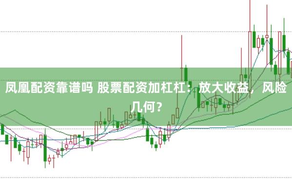 凤凰配资靠谱吗 股票配资加杠杠：放大收益，风险几何？
