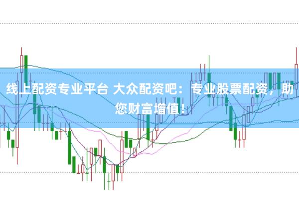 线上配资专业平台 大众配资吧：专业股票配资，助您财富增值！