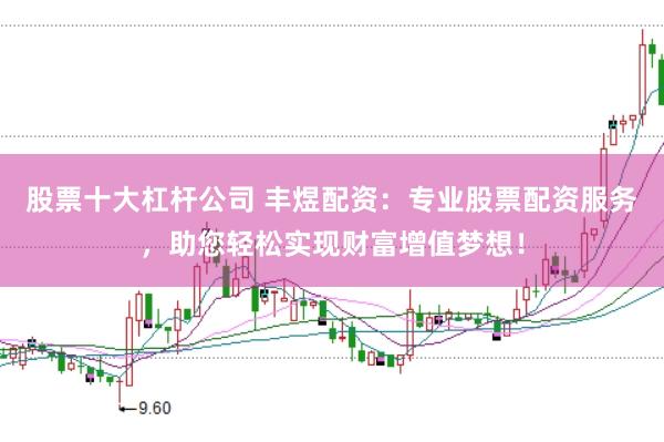 股票十大杠杆公司 丰煜配资：专业股票配资服务，助您轻松实现财富增值梦想！