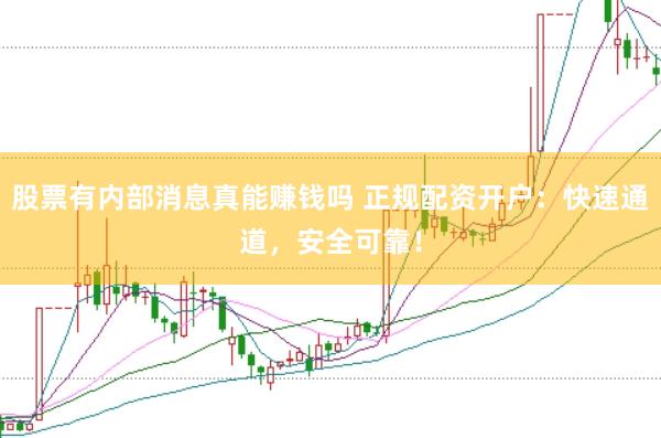 股票有内部消息真能赚钱吗 正规配资开户：快速通道，安全可靠！