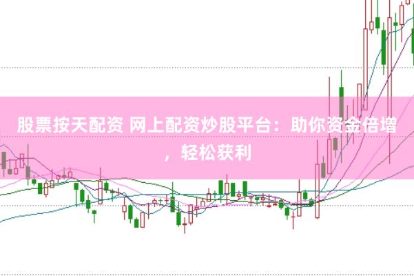 股票按天配资 网上配资炒股平台：助你资金倍增，轻松获利