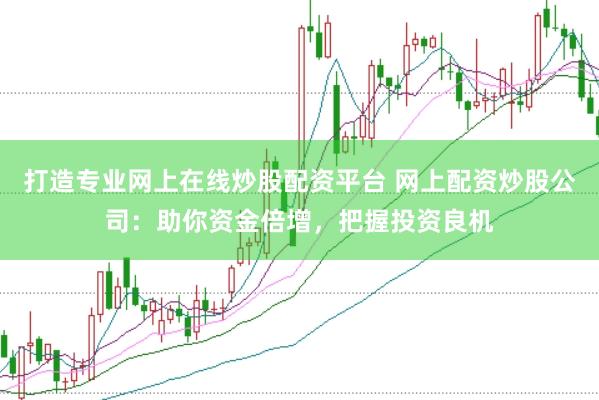 打造专业网上在线炒股配资平台 网上配资炒股公司：助你资金倍增，把握投资良机