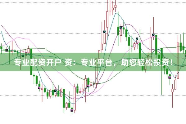 专业配资开户 资：专业平台，助您轻松投资！