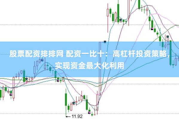 股票配资排排网 配资一比十：高杠杆投资策略，实现资金最大化利用